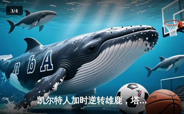 凯尔特人加时逆转雄鹿，塔图姆独得40分领军取胜 - 3