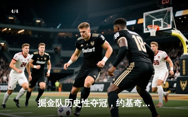 掘金队历史性夺冠，约基奇MVP表现震撼联盟 - 4