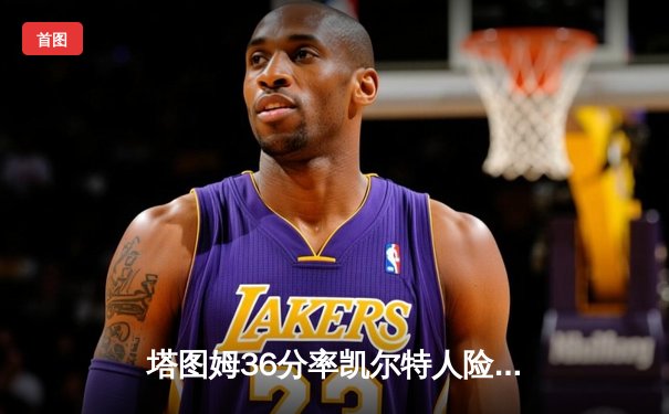 塔图姆36分率凯尔特人险胜勇士，布朗关键防守锁定胜局