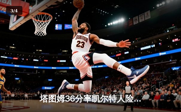 塔图姆36分率凯尔特人险胜勇士，布朗关键防守锁定胜局 - 3