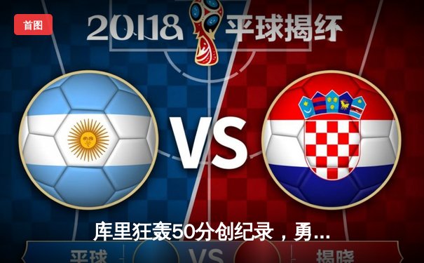 库里狂轰50分创纪录，勇士加时险胜凯尔特人重返总决赛