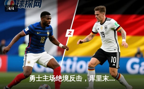 勇士主场绝境反击，库里末节狂飙21分逆转快船 - 4