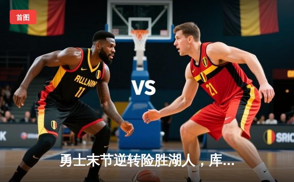 勇士末节逆转险胜湖人，库里三分雨浇灭詹姆斯三双之夜