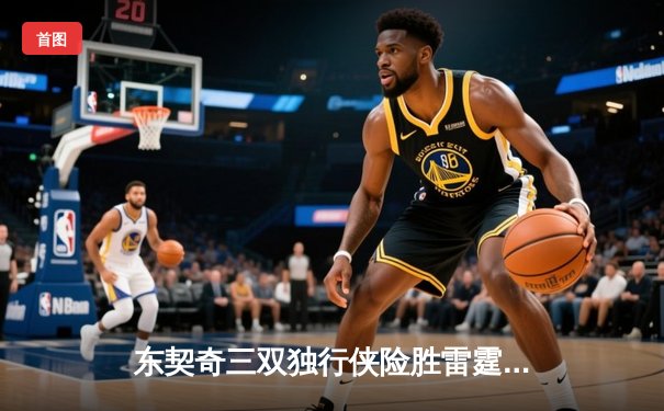 东契奇三双独行侠险胜雷霆，西部半决赛战成2-2平