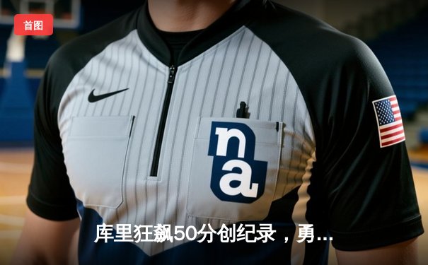 库里狂飙50分创纪录，勇士加时险胜国王迎开门红