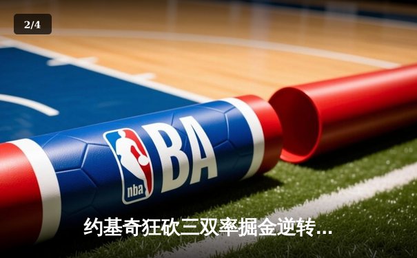 约基奇狂砍三双率掘金逆转森林狼，卫冕冠军展现冠军底蕴 - 2