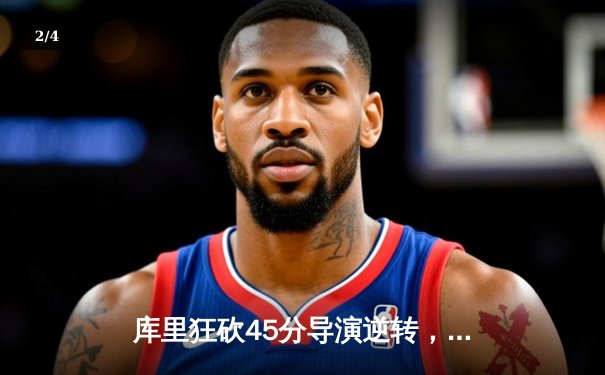 库里狂砍45分导演逆转，勇士加时险胜凯尔特人扳平总比分 - 2