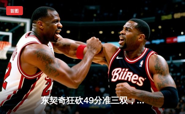 东契奇狂砍49分准三双，独行侠加时险胜篮网迎五连胜