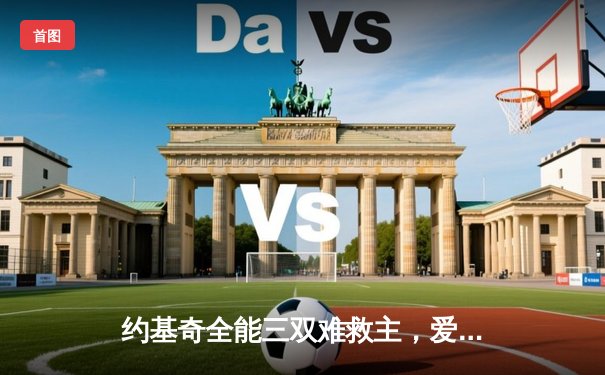 约基奇全能三双难救主，爱德华兹43分率森林狼抢七晋级西决