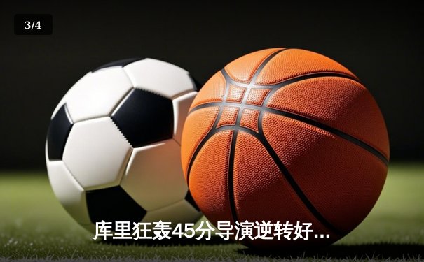 库里狂轰45分导演逆转好戏，勇士加时险胜凯尔特人扳平总比分 - 3